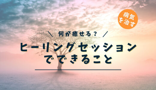 ヒーリングセッションとは？何を癒やせるの？